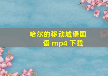 哈尔的移动城堡国语 mp4 下载